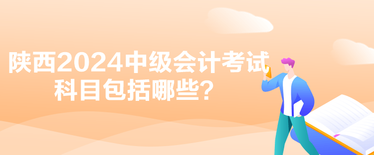 陜西2024中級會計考試科目包括哪些？