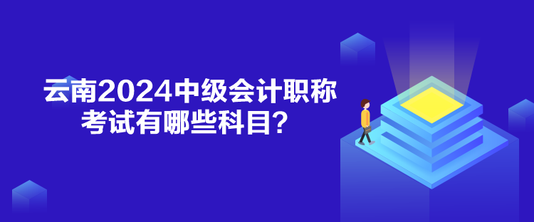 云南2024中級會計職稱考試有哪些科目？