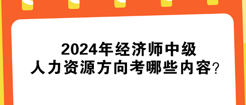 2024年經(jīng)濟師中級人力資源方向考哪些內(nèi)容？