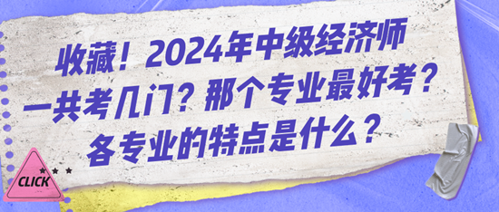 收藏！2024年中級(jí)經(jīng)濟(jì)師一共考幾門？那個(gè)專業(yè)最好考？各專業(yè)的特點(diǎn)是什么？