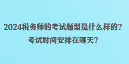 2024稅務(wù)師的考試題型是什么樣的？考試時(shí)間安排在哪天？