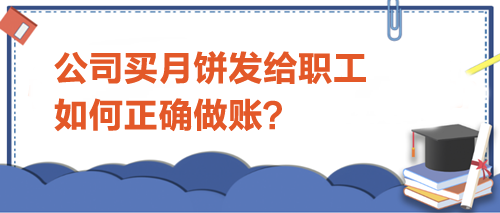 公司買月餅發(fā)給職工-如何正確做賬？