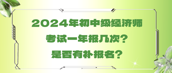 2024年初中級(jí)經(jīng)濟(jì)師考試一年報(bào)幾次？是否有補(bǔ)報(bào)名？