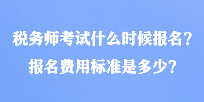 稅務(wù)師考試什么時(shí)候報(bào)名？報(bào)名費(fèi)用標(biāo)準(zhǔn)是多少？