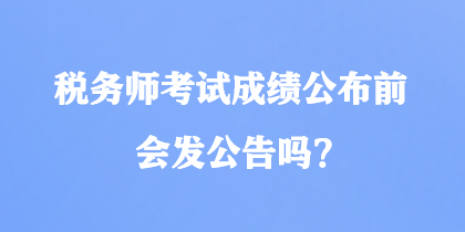 稅務(wù)師考試成績公布前會發(fā)公告嗎？