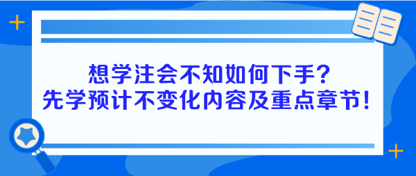 想學(xué)注會不知如何下手？建議先學(xué)預(yù)計不變化內(nèi)容及重點章節(jié)！