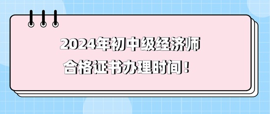 2024年初中級(jí)經(jīng)濟(jì)師合格證書辦理時(shí)間！