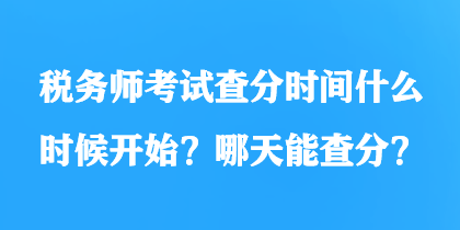 稅務(wù)師考試查分時(shí)間什么時(shí)候開始？哪天能查分？