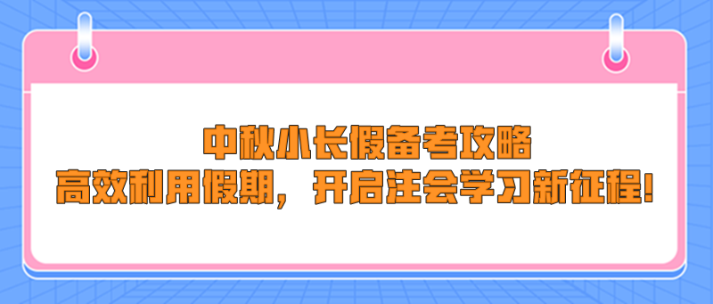 中秋小長假備考攻略：高效利用假期，開啟注會學(xué)習(xí)新征程！