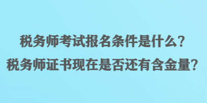 稅務(wù)師考試報(bào)名條件是什么？稅務(wù)師證書現(xiàn)在是否還有含金量？