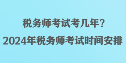 稅務師考試考幾年？2024年稅務師考試時間安排