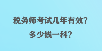 稅務(wù)師考試幾年有效？多少錢一科？