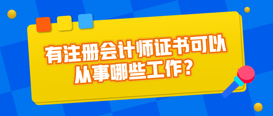 有注冊(cè)會(huì)計(jì)師證書可以從事哪些工作？