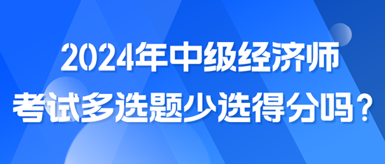 2024年中級經(jīng)濟師考試多選題少選得分嗎？