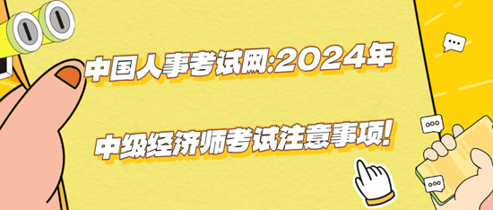 中國人事考試網(wǎng)：2024年中級(jí)經(jīng)濟(jì)師考試注意事項(xiàng)！