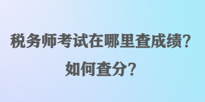 稅務(wù)師考試在哪里查成績(jī)？如何查分？