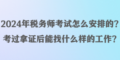 2024年稅務(wù)師考試怎么安排的？考過拿證后能找什么樣的工作？