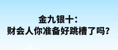 金九銀十：財(cái)會(huì)人你準(zhǔn)備好跳槽了嗎？