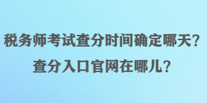 稅務(wù)師考試查分時(shí)間確定哪天？查分入口官網(wǎng)在哪兒？