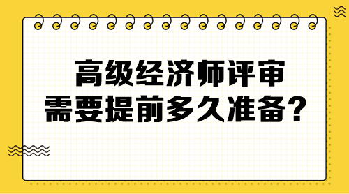 高級(jí)經(jīng)濟(jì)師評(píng)審需要提前多久準(zhǔn)備？