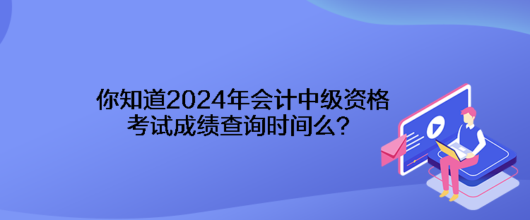 你知道2024年會(huì)計(jì)中級(jí)資格考試成績(jī)查詢(xún)時(shí)間么？