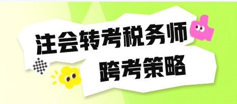 注冊會計師轉(zhuǎn)考稅務(wù)師跨考策略快看看