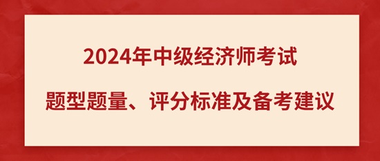 2024年中級經(jīng)濟師考試題型題量、評分標(biāo)準(zhǔn)及備考建議