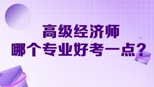 高級經(jīng)濟(jì)師哪個(gè)專業(yè)好考一點(diǎn)？