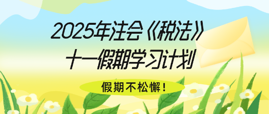 假期不松懈！2025年注會(huì)《稅法》十一假期學(xué)習(xí)計(jì)劃