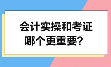 會計實操和考證哪個更重要？