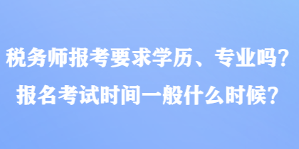 稅務(wù)師報(bào)考要求學(xué)歷、專業(yè)嗎？報(bào)名考試時(shí)間一般什么時(shí)候？