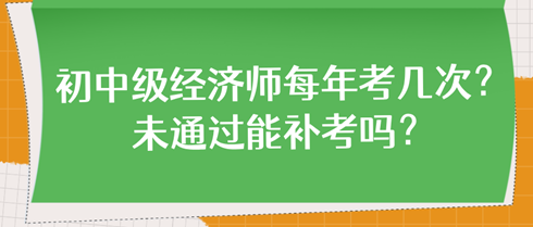 初中級經(jīng)濟(jì)師每年考幾次？未通過能補(bǔ)考嗎？