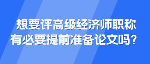 想要評(píng)高級(jí)經(jīng)濟(jì)師職稱(chēng) 有必要提前準(zhǔn)備論文嗎？