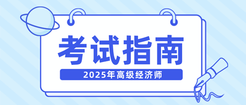 新手快看！一文弄清2025年高級經(jīng)濟師考試相關(guān)內(nèi)容！