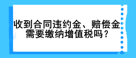 收到合同違約金、賠償金需要繳納增值稅嗎？