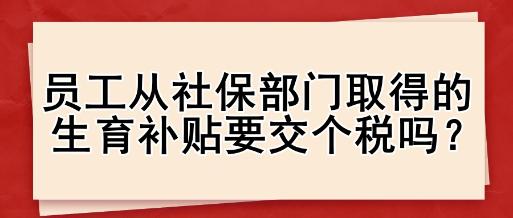 員工從社保部門取得的生育補(bǔ)貼要交個(gè)稅嗎？