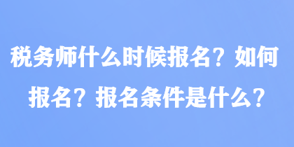 稅務(wù)師什么時(shí)候報(bào)名？如何報(bào)名？報(bào)名條件是什么？