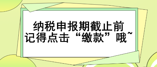 重要提醒！納稅申報(bào)期截止前記得點(diǎn)擊“繳款”哦~