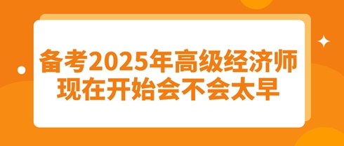 備考2025年高級經(jīng)濟師：現(xiàn)在開始會不會太早？