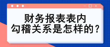 財(cái)務(wù)報(bào)表表內(nèi)勾稽關(guān)系是怎樣的？財(cái)務(wù)入門(mén)必備知識(shí)點(diǎn)！