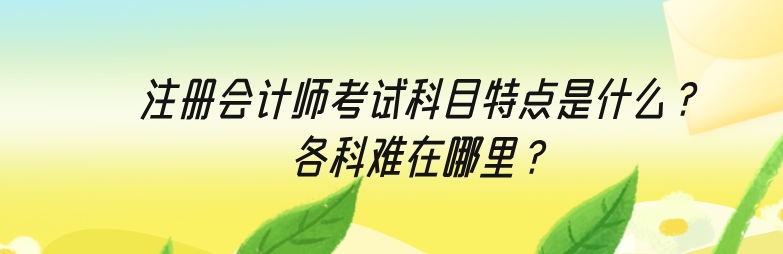 注冊會計師考試科目特點是什么？各科難在哪里？