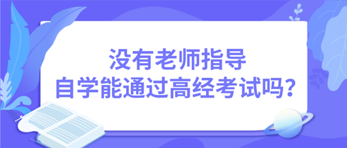 沒有老師指導(dǎo) 自學(xué)能通過高級(jí)經(jīng)濟(jì)師考試嗎？