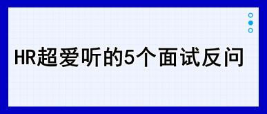 HR超愛聽的5個面試反問，建議收藏！