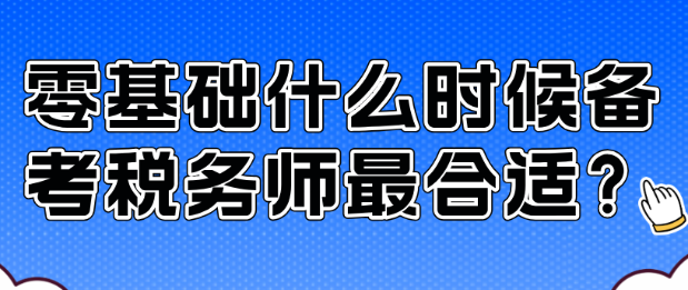 零基礎(chǔ)什么時(shí)候備考稅務(wù)師最合適？