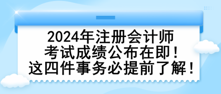 2024年注冊會計師考試成績公布在即！這四件事務(wù)必提前了解！