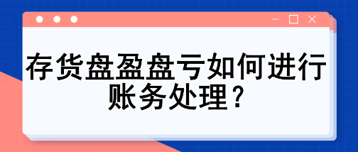 存貨盤(pán)盈盤(pán)虧如何進(jìn)行賬務(wù)處理？