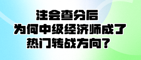 注會查分后 為何中級經(jīng)濟師成了熱門轉戰(zhàn)方向？