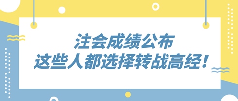 2024年注會(huì)成績(jī)公布 這些人竟都選擇轉(zhuǎn)戰(zhàn)高級(jí)經(jīng)濟(jì)師！