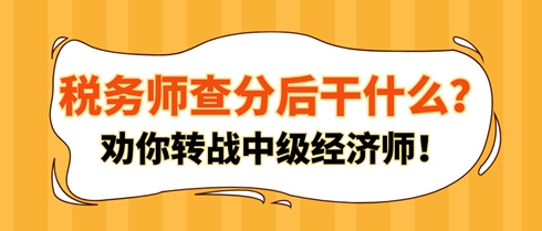 稅務(wù)師查分后干什么？勸你轉(zhuǎn)戰(zhàn)中級(jí)經(jīng)濟(jì)師！