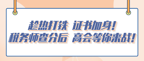 趁熱打鐵 證書加身！稅務(wù)師查分后 高會(huì)等你來(lái)戰(zhàn)！